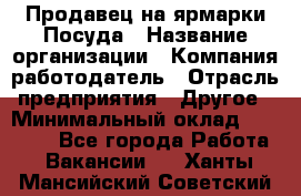 Продавец на ярмарки.Посуда › Название организации ­ Компания-работодатель › Отрасль предприятия ­ Другое › Минимальный оклад ­ 45 000 - Все города Работа » Вакансии   . Ханты-Мансийский,Советский г.